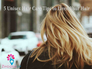5 Unisex Hair Care Tips to Liven Your Hair